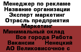 Менеджер по рекламе › Название организации ­ Эксперт-маркетинг › Отрасль предприятия ­ Маркетинг › Минимальный оклад ­ 50 000 - Все города Работа » Вакансии   . Ненецкий АО,Великовисочное с.